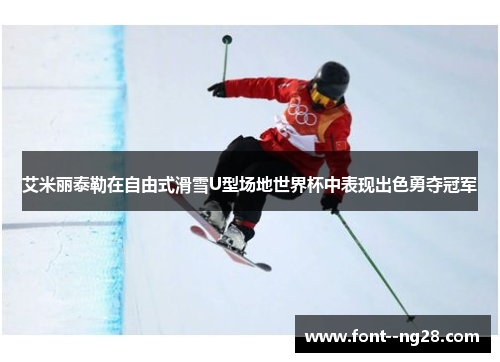 艾米丽泰勒在自由式滑雪U型场地世界杯中表现出色勇夺冠军 艾米丽泰勒在自由式滑雪U型场地世界杯中表现出色勇夺冠军