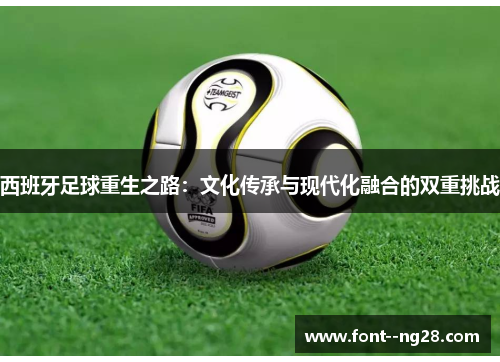 西班牙足球重生之路:文化传承与现代化融合的双重挑战 西班牙足球重生之路:文化传承与现代化融合的双重挑战