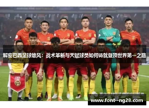 解密巴西足球雄风:战术革新与天赋球员如何铸就登顶世界第一之路 解密巴西足球雄风:战术革新与天赋球员如何铸就登顶世界第一之路