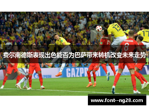 费尔南德斯表现出色能否为巴萨带来转机改变未来走势 费尔南德斯表现出色能否为巴萨带来转机改变未来走势