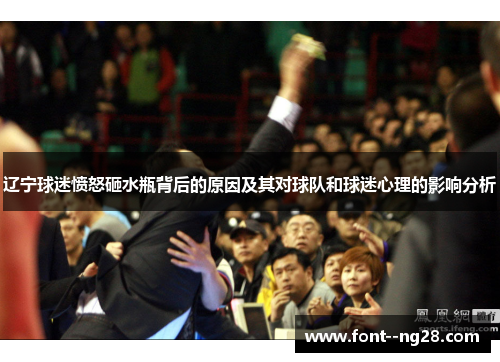 辽宁球迷愤怒砸水瓶背后的原因及其对球队和球迷心理的影响分析
