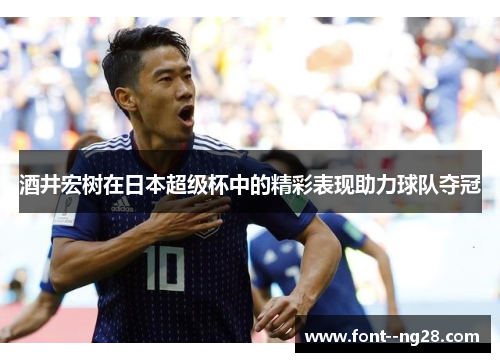 酒井宏树在日本超级杯中的精彩表现助力球队夺冠