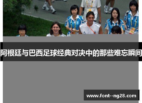 阿根廷与巴西足球经典对决中的那些难忘瞬间