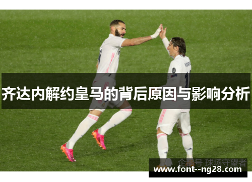 齐达内解约皇马的背后原因与影响分析