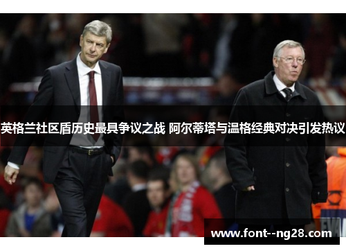 英格兰社区盾历史最具争议之战 阿尔蒂塔与温格经典对决引发热议