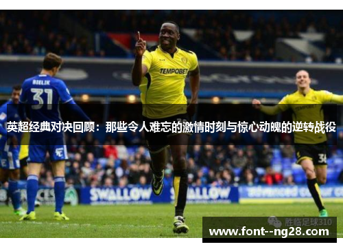 英超经典对决回顾：那些令人难忘的激情时刻与惊心动魄的逆转战役