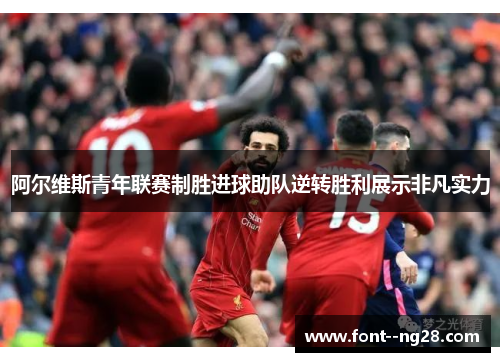 阿尔维斯青年联赛制胜进球助队逆转胜利展示非凡实力