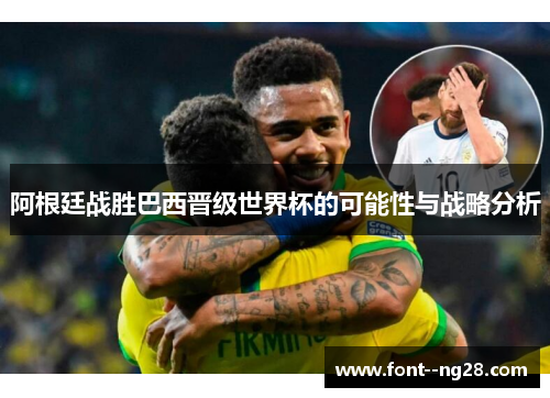 阿根廷战胜巴西晋级世界杯的可能性与战略分析