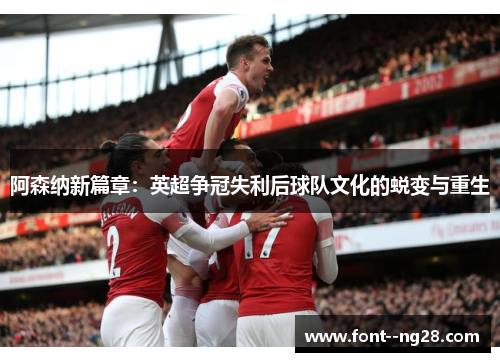 阿森纳新篇章：英超争冠失利后球队文化的蜕变与重生