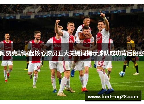 阿贾克斯崛起核心球员五大关键词揭示球队成功背后秘密 阿贾克斯崛起核心球员五大关键词揭示球队成功背后秘密