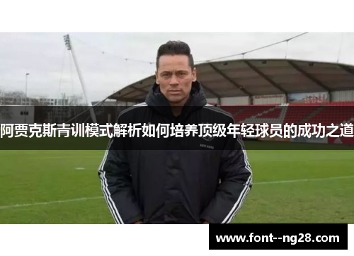 阿贾克斯青训模式解析如何培养顶级年轻球员的成功之道 阿贾克斯青训模式解析如何培养顶级年轻球员的成功之道