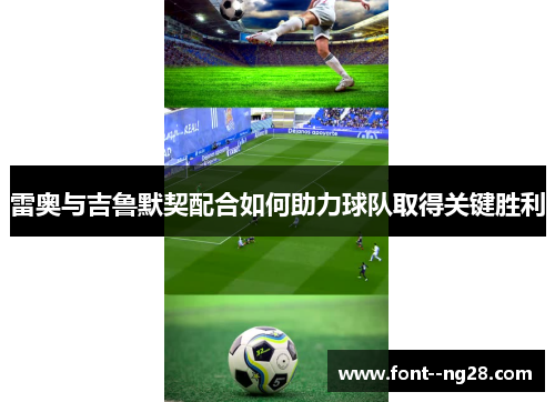 雷奥与吉鲁默契配合如何助力球队取得关键胜利