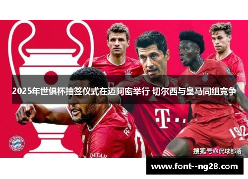 2025年世俱杯抽签仪式在迈阿密举行 切尔西与皇马同组竞争 2025年世俱杯抽签仪式在迈阿密举行 切尔西与皇马同组竞争