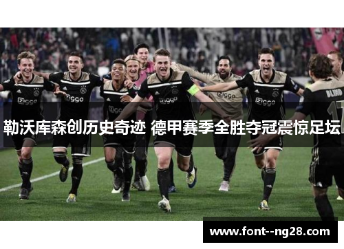 勒沃库森创历史奇迹 德甲赛季全胜夺冠震惊足坛