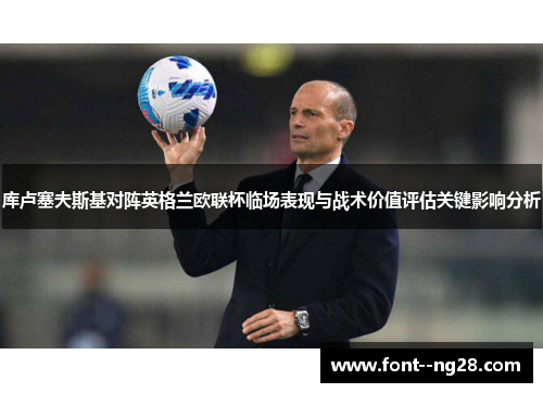 库卢塞夫斯基对阵英格兰欧联杯临场表现与战术价值评估关键影响分析 库卢塞夫斯基对阵英格兰欧联杯临场表现与战术价值评估关键影响分析