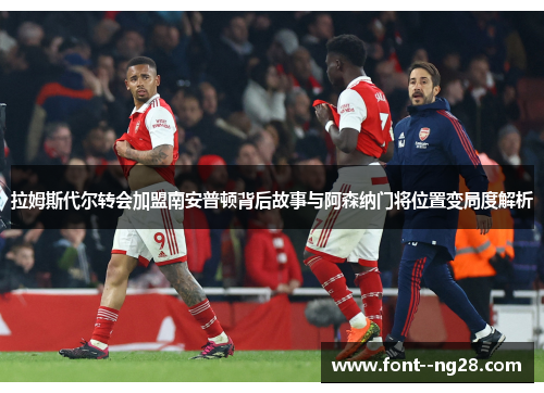 拉姆斯代尔转会加盟南安普顿背后故事与阿森纳门将位置变局度解析
