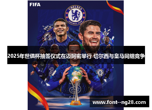 2025年世俱杯抽签仪式在迈阿密举行 切尔西与皇马同组竞争