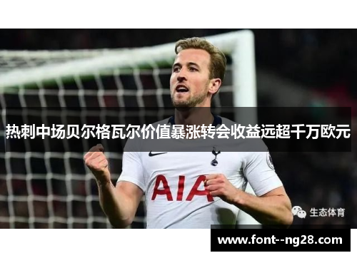 热刺中场贝尔格瓦尔价值暴涨转会收益远超千万欧元 热刺中场贝尔格瓦尔价值暴涨转会收益远超千万欧元
