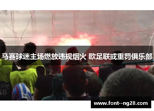 马赛球迷主场燃放违规烟火 欧足联或重罚俱乐部