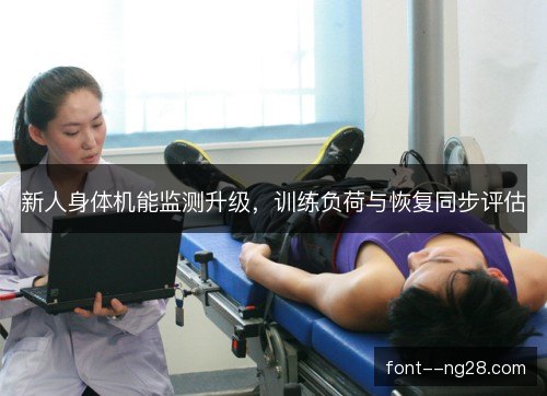 新人身体机能监测升级，训练负荷与恢复同步评估